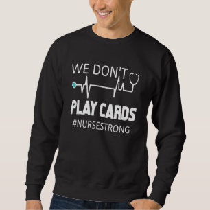 Wir spielen keine Karten für die Krankenschwester Sweatshirt