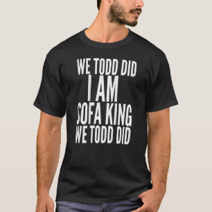 Wir waren Todd, ich bin Sofa King, den wir zusamme T-Shirt