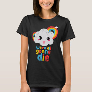 Wir werden alle sterben Farbe Regenbogenwolken Ret T-Shirt