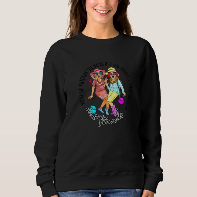 Wir werden Freunde sein, bis wir alt und senile Be Sweatshirt (Vorderseite)