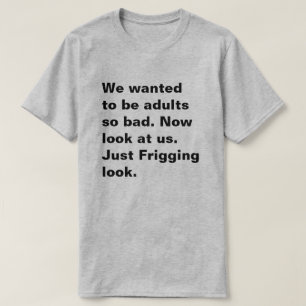 Wir wollte, so schlimm erwachsen zu sein. Schauen T-Shirt