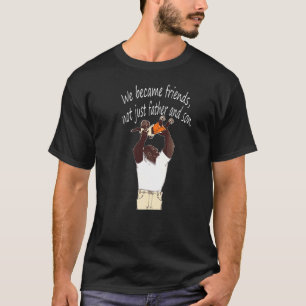 Wir wurden Freunde, nicht nur Vater und Sohn perfe T-Shirt