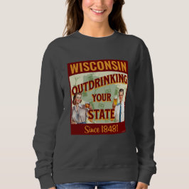 Wisconsin übertrinkt Ihren Staat seit 1848 Sweatshirt