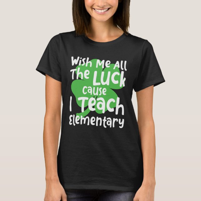 Wish Me All The Luck Cause I Teach Elementary Teac T-Shirt (Vorderseite)