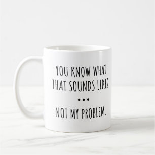 WISSEN SIE WAS DAS KLINGT WIE? NICHT MEIN PROBLEM. KAFFEETASSE