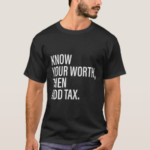 Wissen Sie, was Sie wert sind, dann Steuern hinzuf T-Shirt