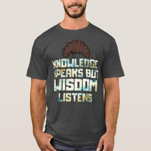 Wissen spricht, aber Weisheit hört zu T-Shirt