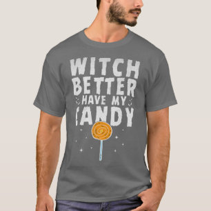 Witch Better Have My Candy Funny Halloween Sarcast T-Shirt