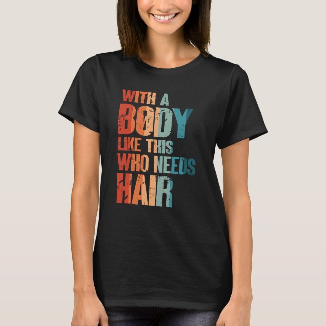 With A Body Like This Who Needs Hair Bald Man Desi T-Shirt (Vorderseite)