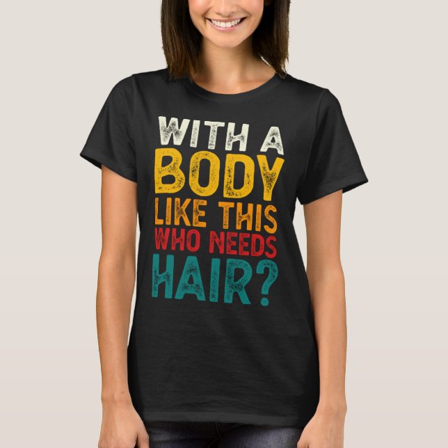 With A Body Like This Who Needs Hair  Bald Men  1 T-Shirt (Vorderseite)