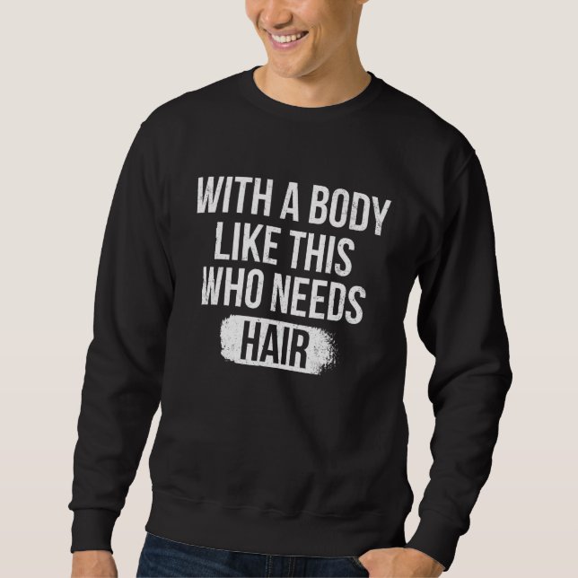 With A Body Like This Who Needs Hair Funny Bald Hu Sweatshirt (Vorderseite)