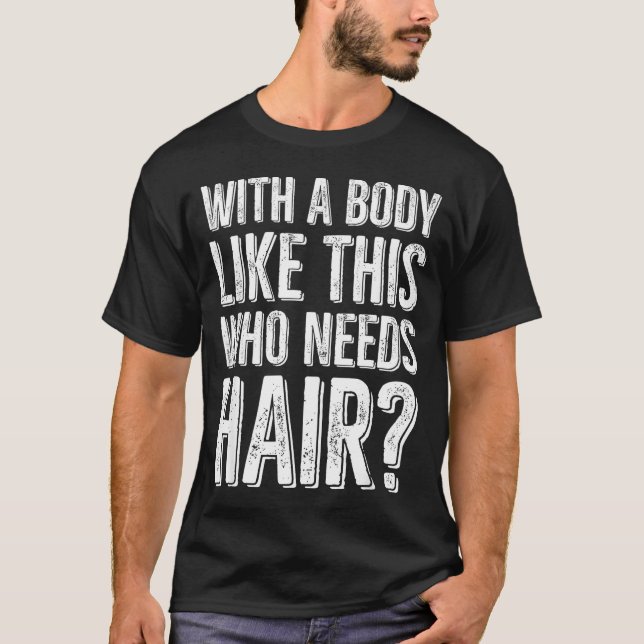 With A Body Like This Who Needs Hair  T-Shirt (Vorderseite)