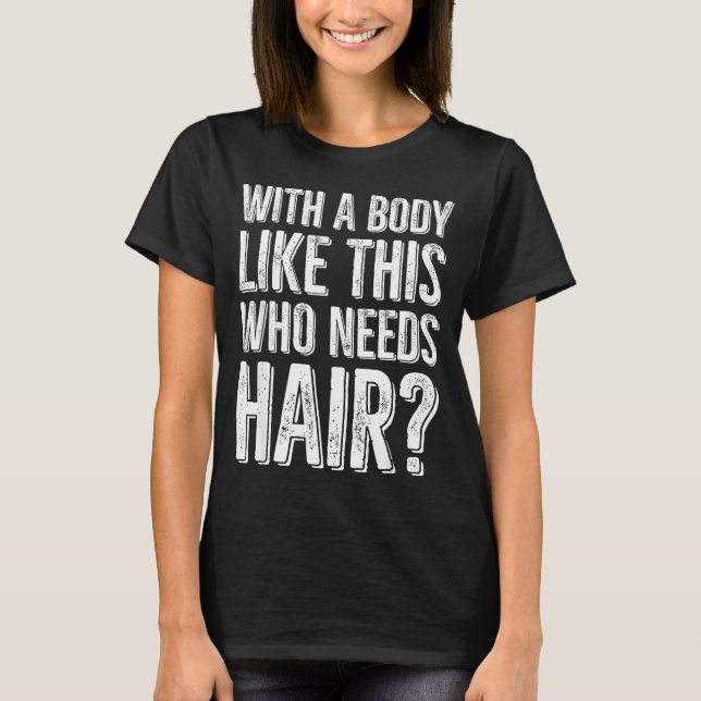 With A Body Like This Who Needs Hair  T-Shirt (Vorderseite)