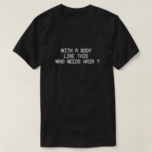 With a Body like This Who Needs Hair T-Shirt