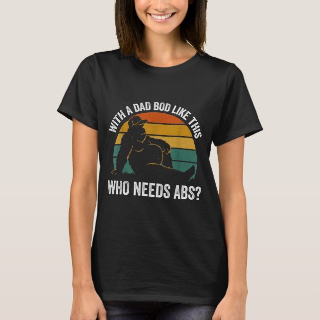 With A Dad Bod Like This Who Needs Abs Funny Bigfo T-Shirt (Vorderseite)