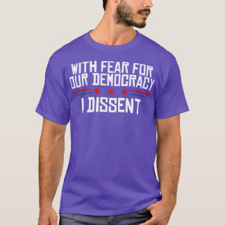 With Fear For Our Democracy I Dissent T-Shirt