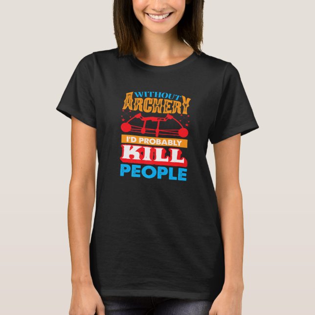 Without Archery I´d probably Kill People Hunting A T-Shirt (Vorderseite)