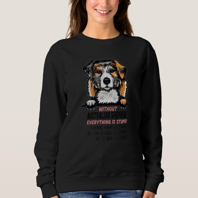 without Australian Shepherd dog everything is stup Sweatshirt (Vorderseite)