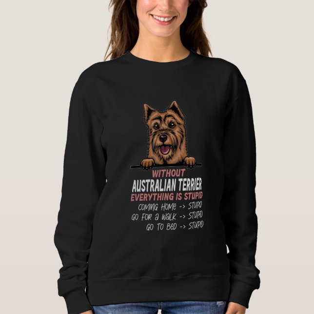 without Australian Terrier dog everything is stupi Sweatshirt (Vorderseite)