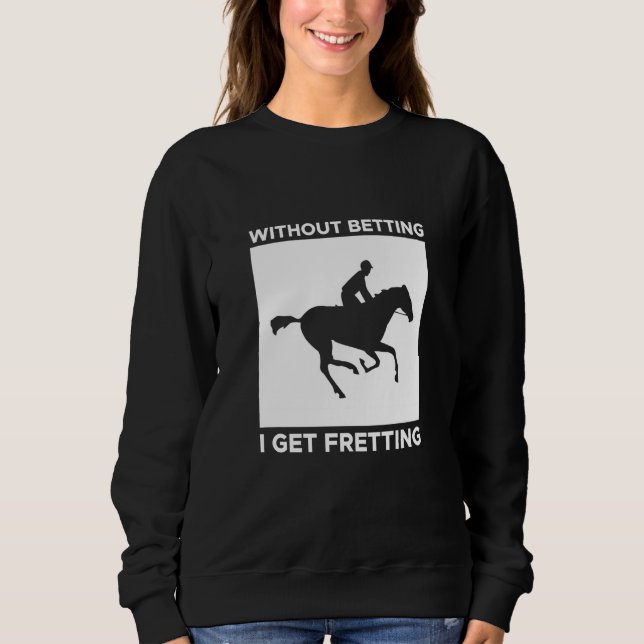 Without Betting I Get Fretting Horse Racing Bettin Sweatshirt (Vorderseite)