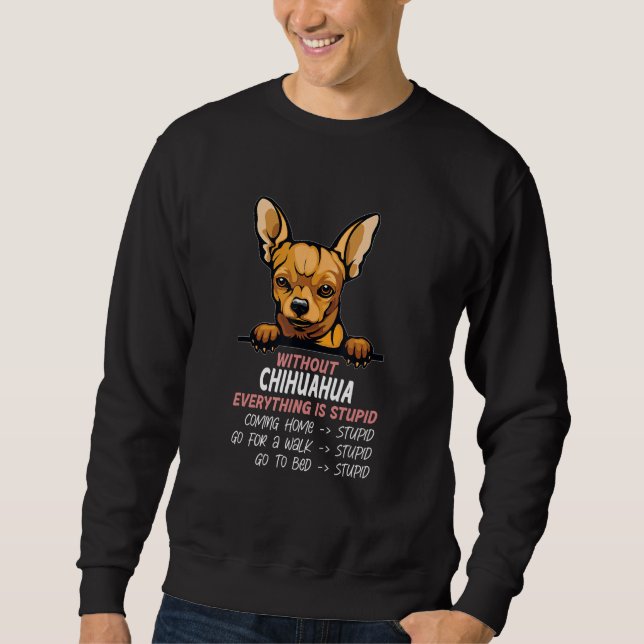 without Chihuahua dog everything is stupid_3 Sweatshirt (Vorderseite)