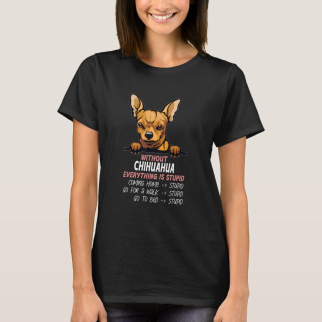 without Chihuahua dog everything is stupid_3 T-Shirt (Vorderseite)