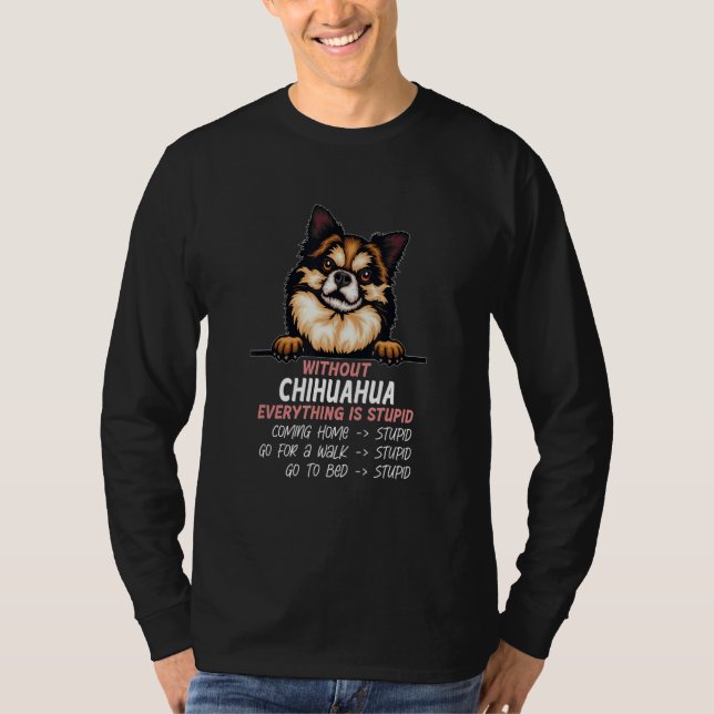 without Chihuahua dog everything is stupid_7 T-Shirt (Vorderseite)