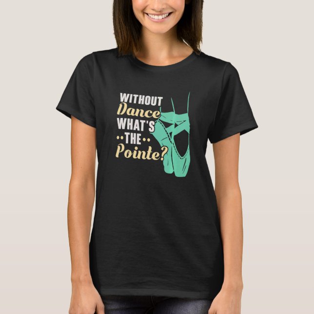 Without Dance What's The Pointe Ballerina Ballet D T-Shirt (Vorderseite)