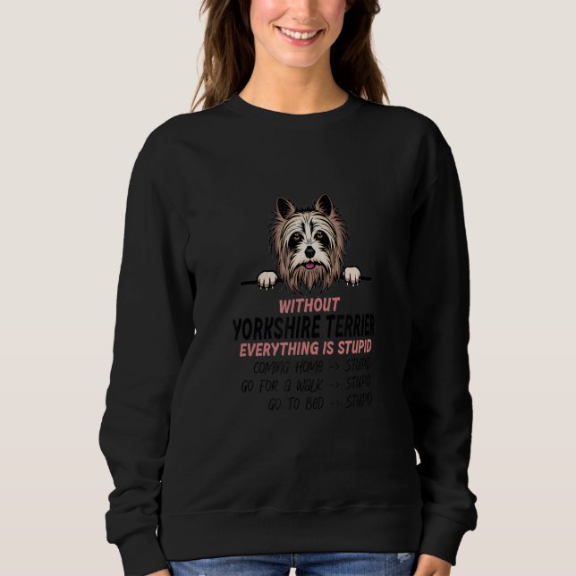 without Yorkshire Terrier dog everything is stupid Sweatshirt (Vorderseite)
