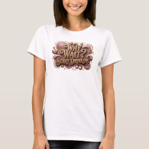 Witty Red WHY WAIT START DRINKING Slogan Tee
