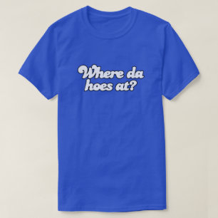Wo Da Hoes at?! T-Shirt
