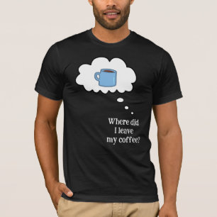 Wo habe ich meinen Kaffee gelassen? T-Shirt