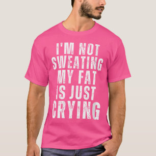 Wo ich nicht trainiere, weint mein Fett nur nach G T-Shirt