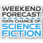 Wochenprognose - 100 % Chance auf Science Fiction Aufkleber<br><div class="desc">Wochenendprognose - 100% Chance auf Science Fiction. Eine lustige Geschenkidee für einen Mann, eine Frau, ein Teenager oder ein Kind, der Science Fiction, Weltraum und das Universum erforscht, und ein Scifi-Geek oder Nerd ist. Lieben Sie Science Fiction, Sci-Fi-TV-Shows oder Sci-Fi-Filme? Wenn Sie ein Sci-Fi-Fan sind und ein Gefühl von Spaß...</div>