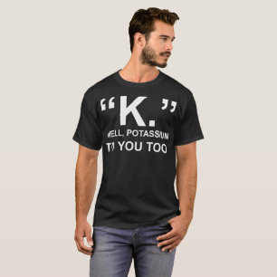 Wohles Kalium K zu Ihnen auch T-Shirt