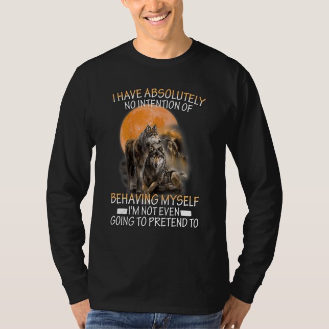 Wolf I Have Absolutely No Intention Of Behaving My T-Shirt (Vorderseite)