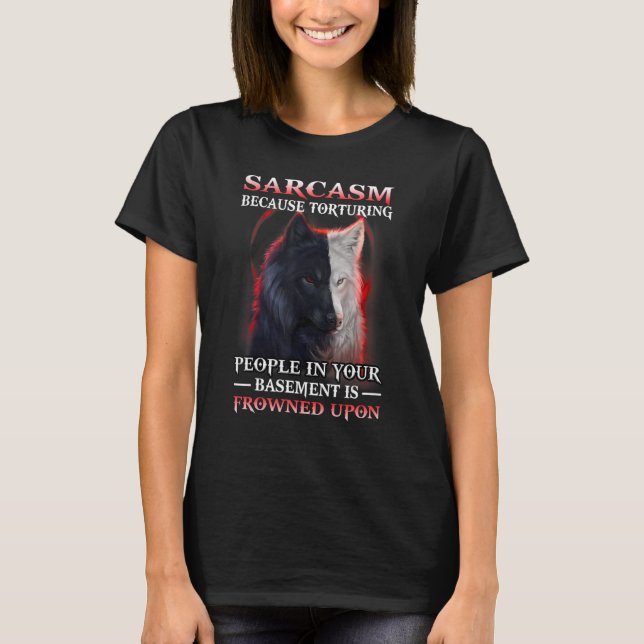 Wolf Sarcasm Because Torturing People In Your Base T-Shirt (Vorderseite)