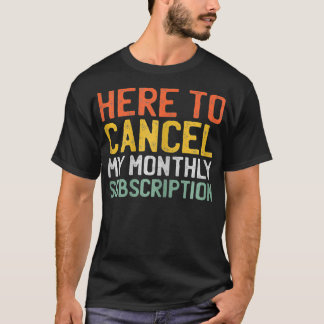 Womens Here To Cancel My Monthly Subscription _1  T-Shirt