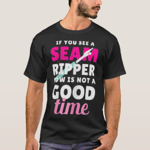 Womens if You See a seam ripper now is not a good T-Shirt