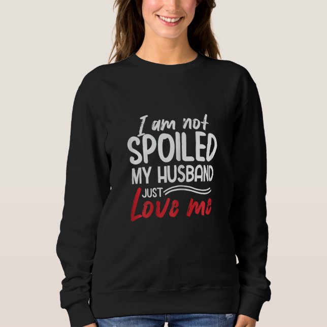 Womens I'm Not Spoiled My Husband Just Loves Me  W Sweatshirt (Vorderseite)