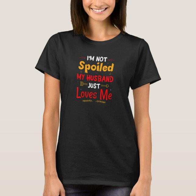 Womens I'm Not Spoiled My Husband Just Loves Me  W T-Shirt (Vorderseite)