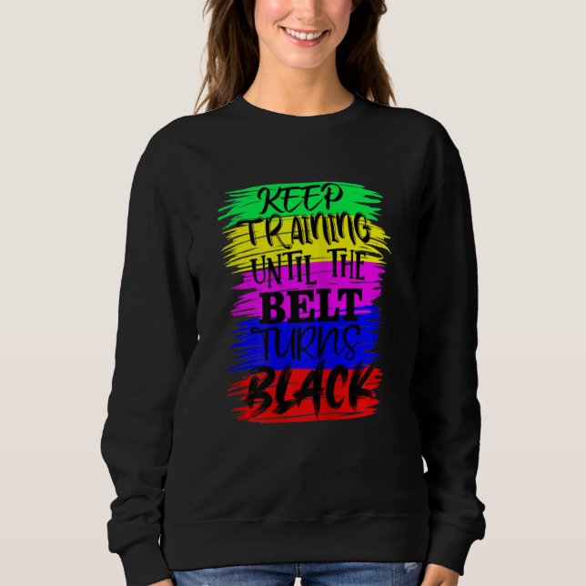 Womens Keep Training Until The Belt Turns Blacks K Sweatshirt (Vorderseite)