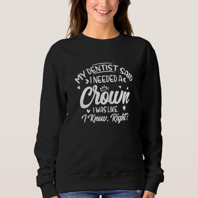Womens My Dentist Said I Needed A Crown  Dentist C Sweatshirt (Vorderseite)
