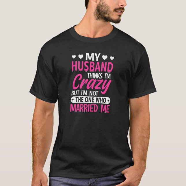 Womens My Husband Thinks I'm Crazy I'm Not The One T-Shirt (Vorderseite)