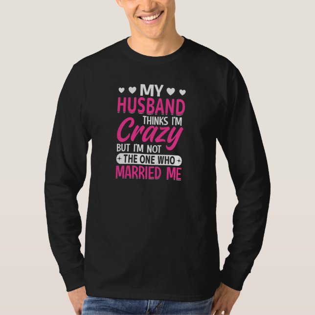 Womens My Husband Thinks I'm Crazy I'm Not The One T-Shirt (Vorderseite)