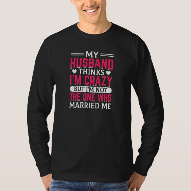 Womens My Husband Thinks I'm Crazy I'm Not The One T-Shirt (Vorderseite)