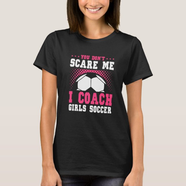 Womens Soccer Coach You Don't Scare Me I Coach Gir T-Shirt (Vorderseite)
