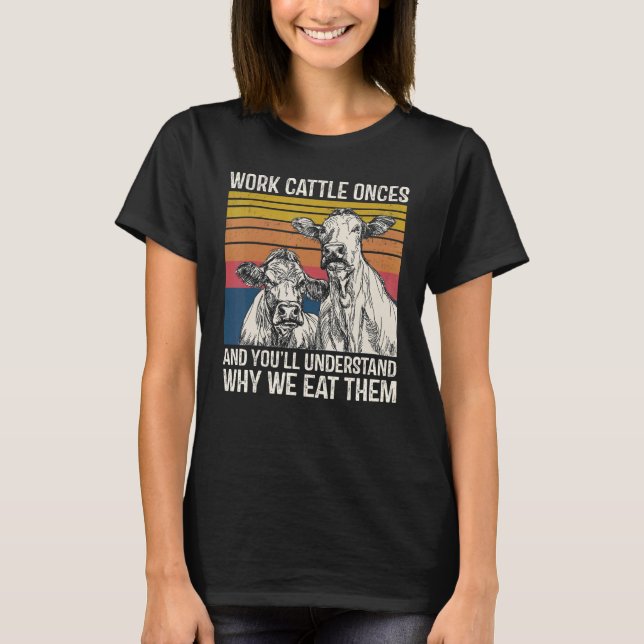 Work Cattle Once And You'll Understand Why We Eat  T-Shirt (Vorderseite)