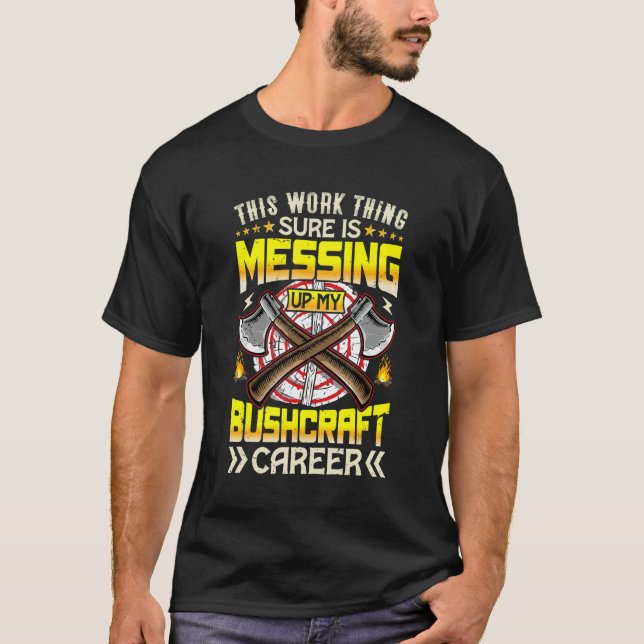 Work Thing Missing Up My Bushcraft Career Camping  T-Shirt (Vorderseite)