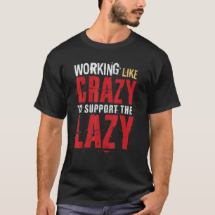 Working Like Crazy To Support The Lazy Hard Work T-Shirt